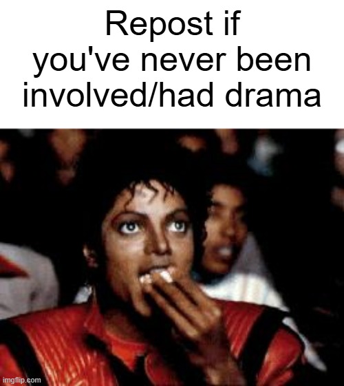 Sometimes I just want to relax. | Repost if you've never been involved/had drama | image tagged in michael jackson eating popcorn | made w/ Imgflip meme maker