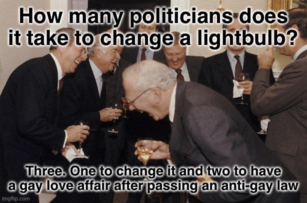 I thought this was funny | How many politicians does it take to change a lightbulb? Three. One to change it and two to have a gay love affair after passing an anti-gay law | image tagged in and then he said | made w/ Imgflip meme maker