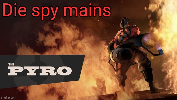 The Pyro - TF2 | Die spy mains | image tagged in the pyro - tf2 | made w/ Imgflip meme maker