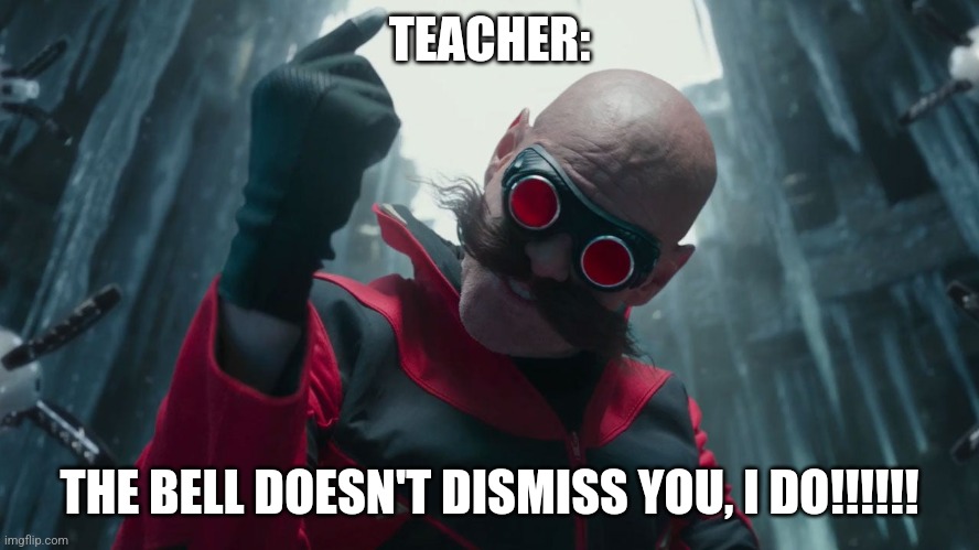 I dismiss you | TEACHER:; THE BELL DOESN'T DISMISS YOU, I DO!!!!!! | image tagged in robotnik template,school,relatable,funny memes,memes,jpfan102504 | made w/ Imgflip meme maker