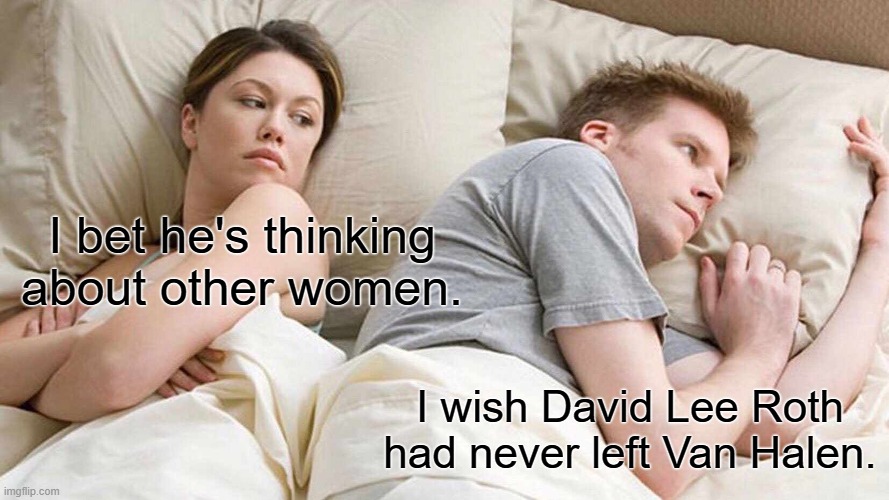 Other Lead Singers | I bet he's thinking about other women. I wish David Lee Roth had never left Van Halen. | image tagged in memes,i bet he's thinking about other women,david lee roth,can halen | made w/ Imgflip meme maker