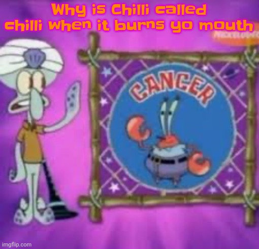 Like vro | Why is Chilli called chilli when it burns yo mouth | image tagged in cancer | made w/ Imgflip meme maker