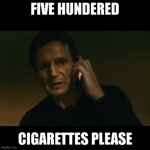 Liam Neeson Taken | FIVE HUNDERED; CIGARETTES PLEASE | image tagged in memes,liam neeson taken | made w/ Imgflip meme maker