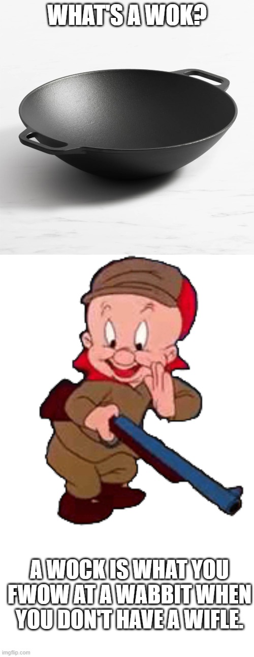 WHAT'S A WOK? A WOCK IS WHAT YOU FWOW AT A WABBIT WHEN YOU DON'T HAVE A WIFLE. | image tagged in wok,elmer fudd | made w/ Imgflip meme maker