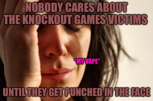 Sucker Punchers | NOBODY CARES ABOUT THE KNOCKOUT GAMES VICTIMS; “MY VAPE”; UNTIL THEY GET PUNCHED IN THE FACE | image tagged in suckers,punch,knockout,political meme,political memes,red pill | made w/ Imgflip meme maker