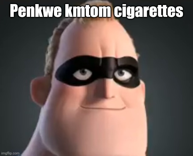 Mr Incredible | Penkwe kmtom cigarettes | image tagged in mr incredible | made w/ Imgflip meme maker