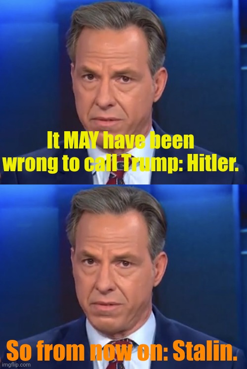 MSM vows to tone down their violence-related rhetoric. | It MAY have been wrong to call Trump: Hitler. So from now on: Stalin. | image tagged in jake tapper | made w/ Imgflip meme maker