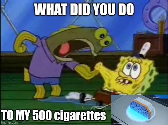 What did you do to my drink | WHAT DID YOU DO TO MY 500 cigarettes | image tagged in what did you do to my drink | made w/ Imgflip meme maker