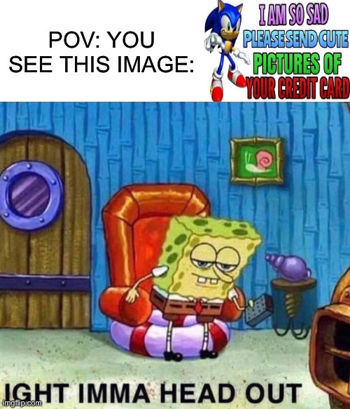 ? | POV: YOU SEE THIS IMAGE: | image tagged in memes,spongebob ight imma head out | made w/ Imgflip meme maker