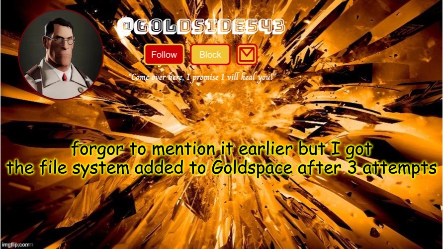 creating, writing, reading, and deleting files should be possible now | forgor to mention it earlier but I got the file system added to Goldspace after 3 attempts | image tagged in gold's announcement template | made w/ Imgflip meme maker