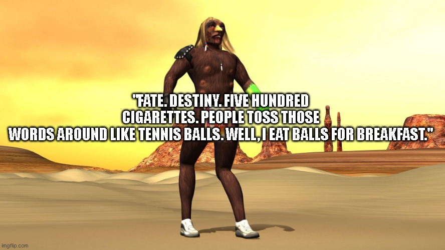 Xavier: Renegade Angel | "FATE. DESTINY. FIVE HUNDRED CIGARETTES. PEOPLE TOSS THOSE WORDS AROUND LIKE TENNIS BALLS. WELL, I EAT BALLS FOR BREAKFAST." | image tagged in xavier renegade angel | made w/ Imgflip meme maker