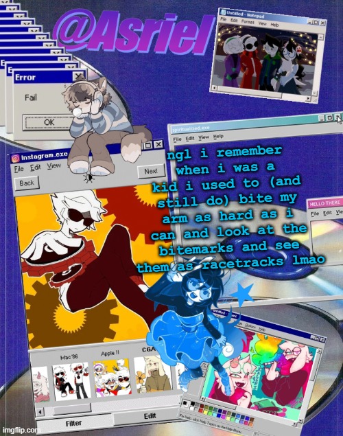 vrooooooooooooooooooooooooooooooooooooooooooooooommm | ngl i remember when i was a kid i used to (and still do) bite my arm as hard as i can and look at the bitemarks and see them as racetracks lmao | image tagged in asriel's windows template | made w/ Imgflip meme maker