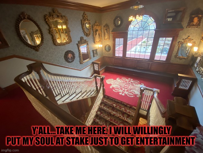 Stanley hotel | Y'ALL...TAKE ME HERE. I WILL WILLINGLY PUT MY SOUL AT STAKE JUST TO GET ENTERTAINMENT | image tagged in stanley hotel,the shining | made w/ Imgflip meme maker