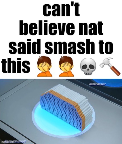 image tagged in can't believe nat said smash to this,500 cigarettes | made w/ Imgflip meme maker