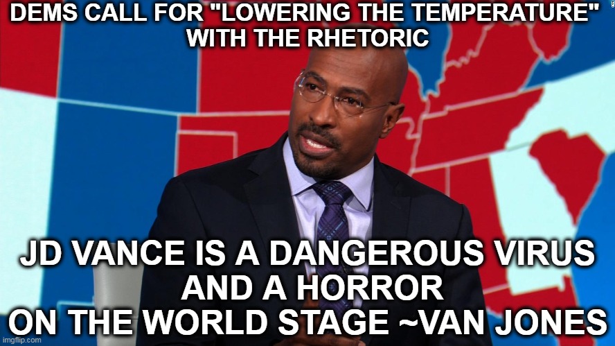 That didn't last long | DEMS CALL FOR "LOWERING THE TEMPERATURE" 
WITH THE RHETORIC; JD VANCE IS A DANGEROUS VIRUS
 AND A HORROR ON THE WORLD STAGE ~VAN JONES | image tagged in democrats,hypocrites,flames,fan | made w/ Imgflip meme maker