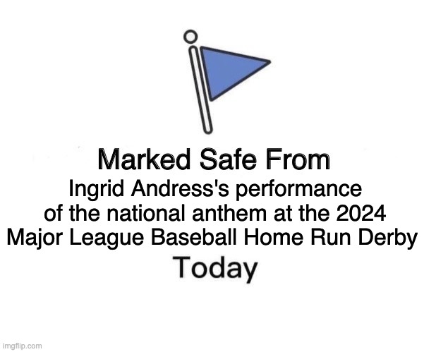 Marked Safe From | Ingrid Andress's performance of the national anthem at the 2024 Major League Baseball Home Run Derby | image tagged in memes,marked safe from | made w/ Imgflip meme maker