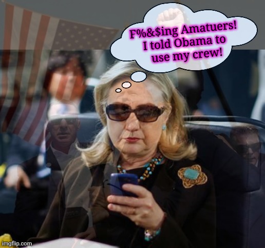 Sad day for the deep state | F%&$ing Amatuers! 
I told Obama to 
use my crew! | image tagged in memes,hillary clinton cellphone,hes gonna have,private security,there next time,lol so funny | made w/ Imgflip meme maker