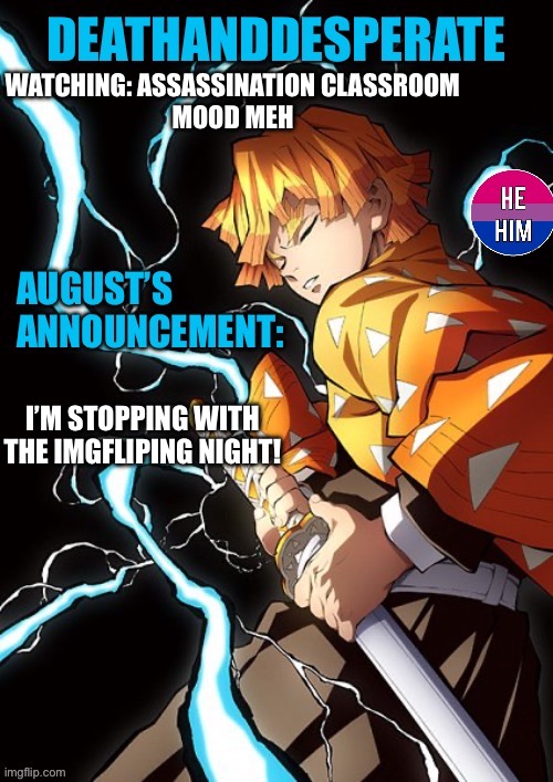 DEATHANDDESPERATE announcement | WATCHING: ASSASSINATION CLASSROOM
MOOD MEH; I’M STOPPING WITH THE IMGFLIPING NIGHT! | image tagged in deathanddesperate announcement | made w/ Imgflip meme maker