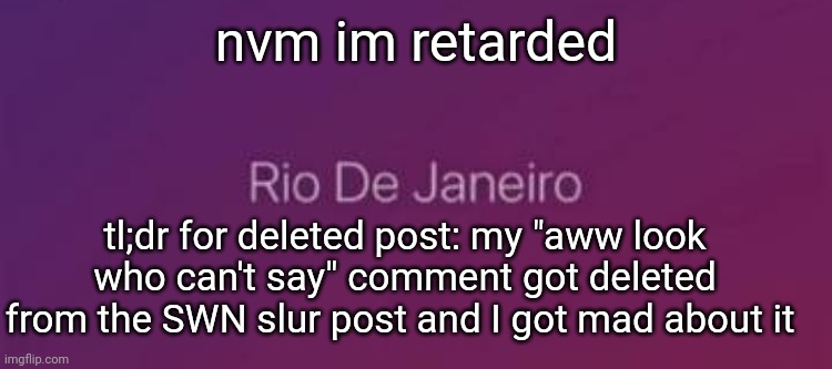 Rio De Janeiro | nvm im retarded; tl;dr for deleted post: my "aww look who can't say" comment got deleted from the SWN slur post and I got mad about it | image tagged in rio de janeiro | made w/ Imgflip meme maker