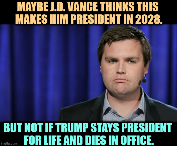 Trump is a user of users. | MAYBE J.D. VANCE THINKS THIS 
MAKES HIM PRESIDENT IN 2028. BUT NOT IF TRUMP STAYS PRESIDENT 
FOR LIFE AND DIES IN OFFICE. | image tagged in j d vance,president,2028,trump,forever | made w/ Imgflip meme maker