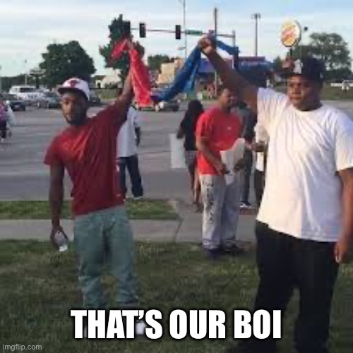 Bloods and Crips unity | THAT’S OUR BOI | image tagged in bloods and crips unity | made w/ Imgflip meme maker