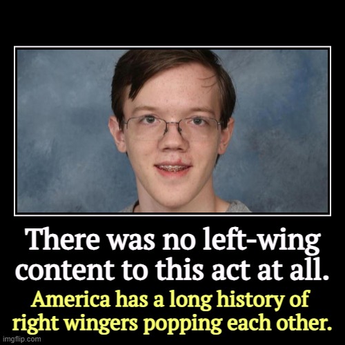 There was no left-wing content to this act at all. | America has a long history of 
right wingers popping each other. | image tagged in funny,demotivationals,trump,assassination,thomas matthew crooks,assault weapons | made w/ Imgflip demotivational maker