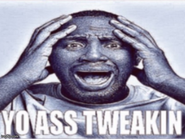 Yo ass tweakin Blank Meme Template