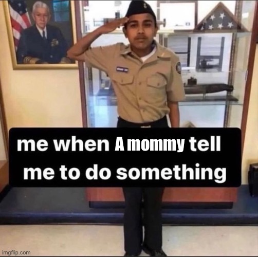 me when a bad bitch tell me to do something | A mommy | image tagged in me when a bad bitch tell me to do something | made w/ Imgflip meme maker