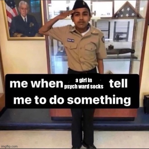 me when a bad bitch tell me to do something | a girl in psych ward socks | image tagged in me when a bad bitch tell me to do something | made w/ Imgflip meme maker