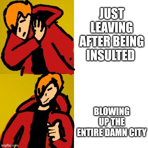 JUST LEAVING AFTER BEING INSULTED; BLOWING UP THE ENTIRE DAMN CITY | made w/ Imgflip meme maker