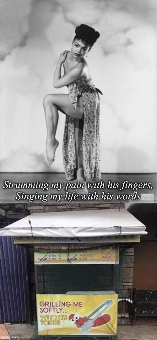 I heard he had a style | Strumming my pain with his fingers,
Singing my life with his words | image tagged in eartha kitt,pain,words,songs,tongs | made w/ Imgflip meme maker