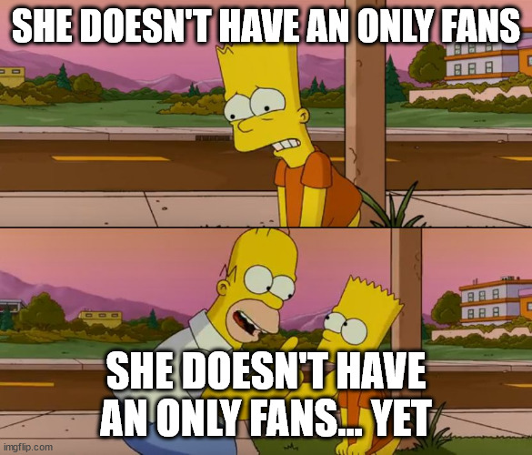 Simpsons so far | SHE DOESN'T HAVE AN ONLY FANS; SHE DOESN'T HAVE AN ONLY FANS... YET | image tagged in simpsons so far | made w/ Imgflip meme maker