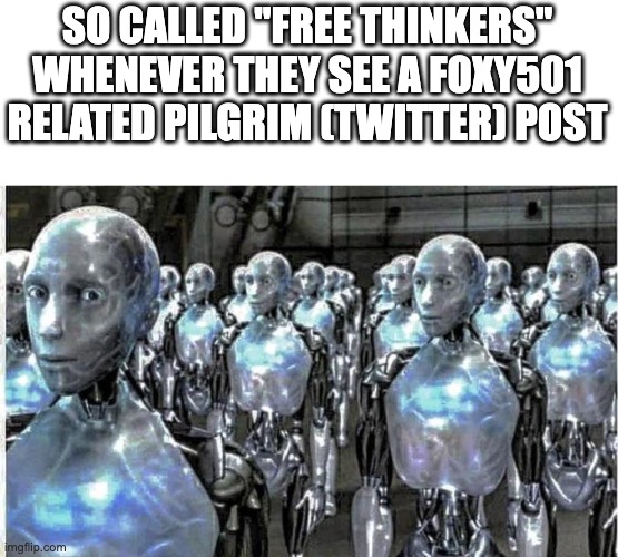 so called free thinkers | SO CALLED "FREE THINKERS" WHENEVER THEY SEE A FOXY501 RELATED PILGRIM (TWITTER) POST | image tagged in so called free thinkers | made w/ Imgflip meme maker