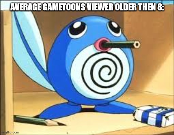 Weed poliwag | AVERAGE GAMETOONS VIEWER OLDER THEN 8: | image tagged in weed poliwag | made w/ Imgflip meme maker