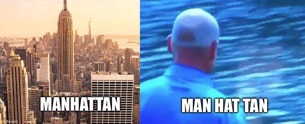 Manhattan | MAN HAT TAN; MANHATTAN | image tagged in manhattan,hat,man,tan | made w/ Imgflip meme maker