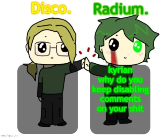 Disco. and Radium. shared announcement template | kyrian why do you keep disabling comments on your shit | image tagged in disco and radium shared announcement template | made w/ Imgflip meme maker