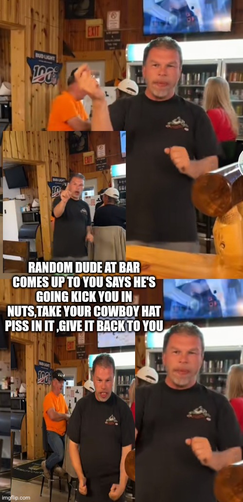 Bars on tiktok | RANDOM DUDE AT BAR COMES UP TO YOU SAYS HE'S GOING KICK YOU IN NUTS,TAKE YOUR COWBOY HAT PISS IN IT ,GIVE IT BACK TO YOU | image tagged in kdog,tiktok,funny memes | made w/ Imgflip meme maker