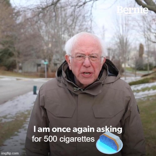 500 cigarettes | for 500 cigarettes | image tagged in memes,bernie i am once again asking for your support | made w/ Imgflip meme maker