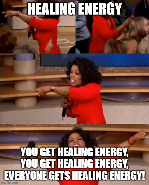 Oprah you get | HEALING ENERGY; YOU GET HEALING ENERGY, YOU GET HEALING ENERGY, EVERYONE GETS HEALING ENERGY! | image tagged in oprah you get | made w/ Imgflip meme maker