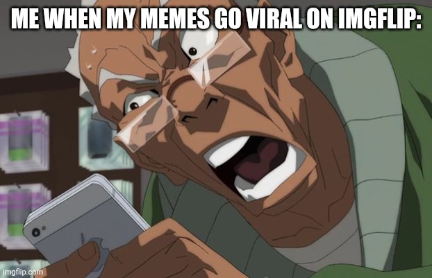 Boondocks | ME WHEN MY MEMES GO VIRAL ON IMGFLIP: | image tagged in boondocks | made w/ Imgflip meme maker