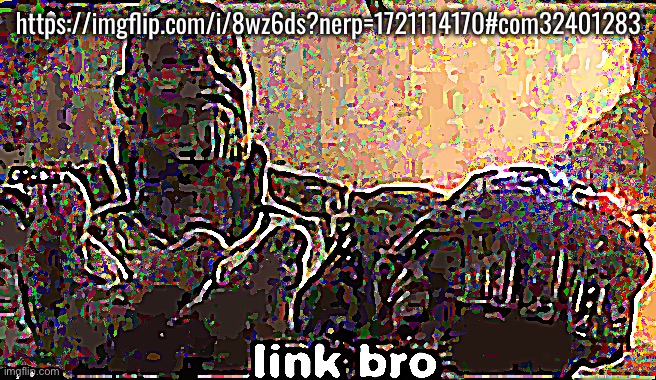 Deep-Fried Link Bro | https://imgflip.com/i/8wz6ds?nerp=1721114170#com32401283 | image tagged in deep-fried link bro | made w/ Imgflip meme maker