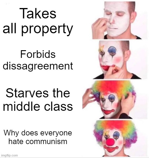 Clown Applying Makeup | Takes all property; Forbids dissagreement; Starves the middle class; Why does everyone hate communism | image tagged in memes,clown applying makeup | made w/ Imgflip meme maker