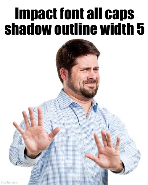 Impact font all caps shadow outline width 5 | made w/ Imgflip meme maker