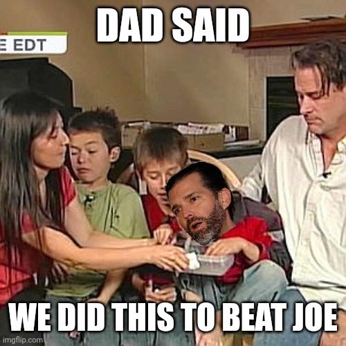 DAD SAID; WE DID THIS TO BEAT JOE | image tagged in lolz,humor | made w/ Imgflip meme maker