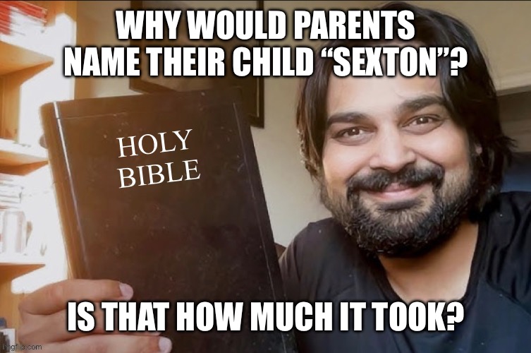 Holy Bible | WHY WOULD PARENTS NAME THEIR CHILD “SEXTON”? IS THAT HOW MUCH IT TOOK? | image tagged in holy bible | made w/ Imgflip meme maker