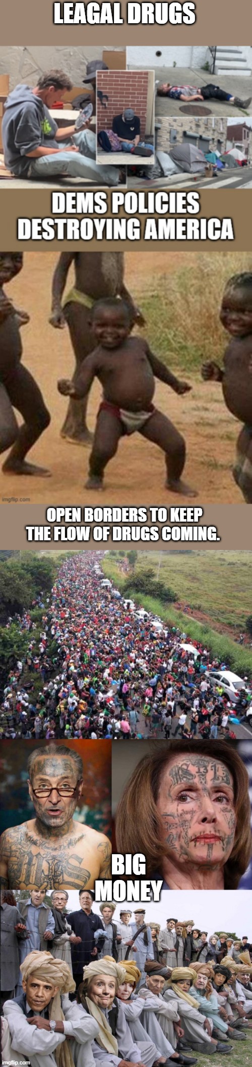 Are you really that blind or do you hate yourself & your country that Much ? | LEAGAL DRUGS; OPEN BORDERS TO KEEP THE FLOW OF DRUGS COMING. BIG MONEY | made w/ Imgflip meme maker