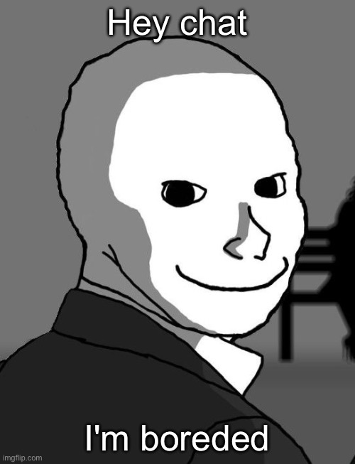 psycho wojak | Hey chat; I'm boreded | image tagged in psycho wojak | made w/ Imgflip meme maker