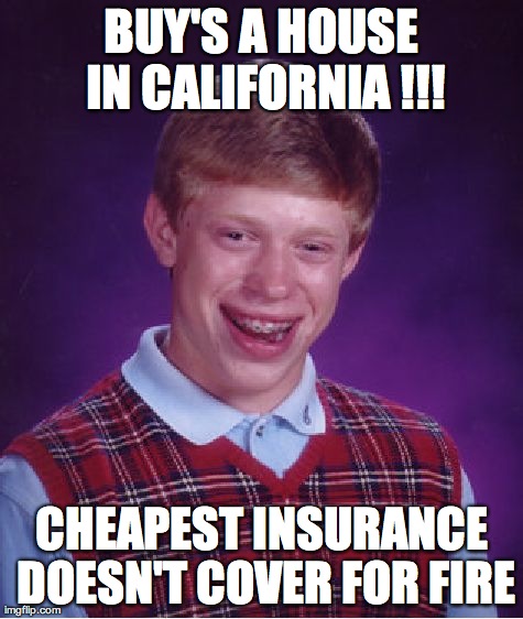 Bad Luck Brian Meme | BUY'S A HOUSE IN CALIFORNIA !!! CHEAPEST INSURANCE DOESN'T COVER FOR FIRE | image tagged in memes,bad luck brian | made w/ Imgflip meme maker