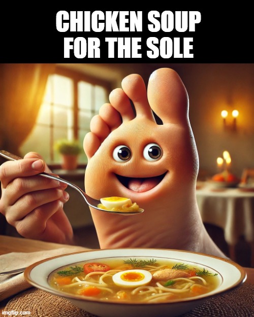 Chicken Soup for the Sole | CHICKEN SOUP FOR THE SOLE | image tagged in soup | made w/ Imgflip meme maker