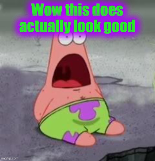 Suprised Patrick | Wow this does actually look good | image tagged in suprised patrick | made w/ Imgflip meme maker
